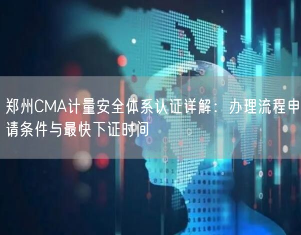 郑州CMA计量安全体系认证,办理流程申请条件与最快下证时间