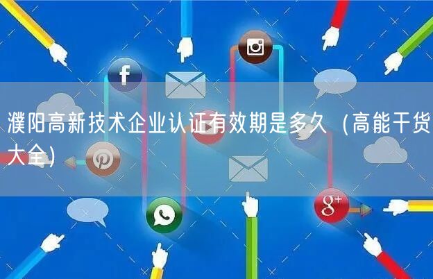 濮阳高新技术企业认证有效期是多久（高能干货大全）
