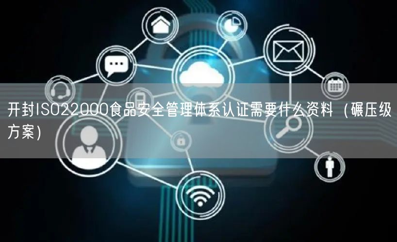 开封ISO22000食品安全管理体系认证需要什么资料（碾压级方案）