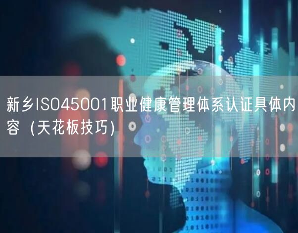 新乡ISO45001职业健康管理体系认证具体内容（天花板技巧）