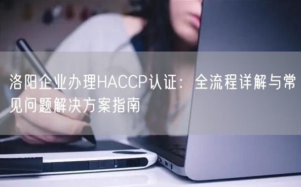 洛阳企业办理HACCP认证,全流程与常见问题解决方案指南