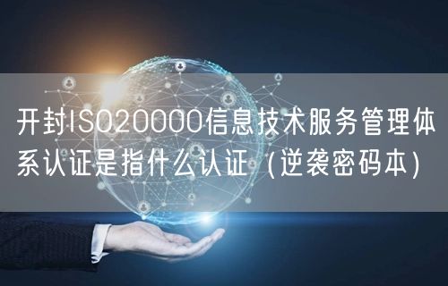 开封ISO20000信息技术服务管理体系认证是指什么认证（密码本）