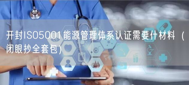 开封ISO5001能源管理体系认证需要什材料（闭眼抄全套包）