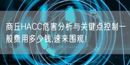 商丘HACC危害分析与关键点控制一般费用多少钱,速来围观！