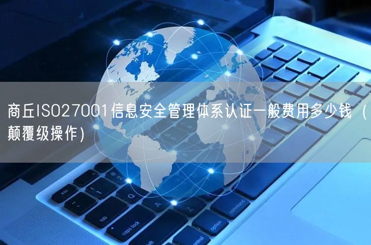 商丘ISO27001信息安全管理体系认证一般费用多少钱（颠覆级操作）