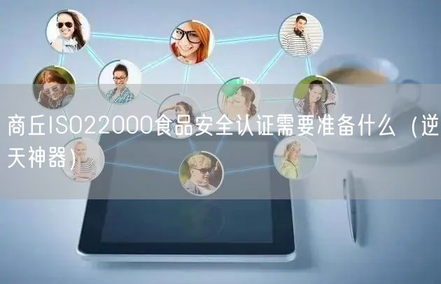 商丘ISO22000食品安全认证需要准备什么（逆天神器）