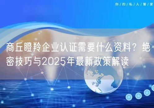 商丘瞪羚企业认证需要什么资料,绝密技巧与2026年最新政策解读