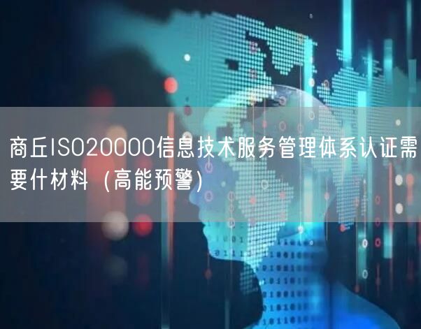商丘ISO20000信息技术服务管理体系认证需要什材料（高能预警）