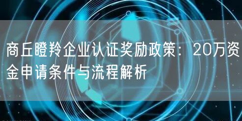 商丘瞪羚企业认证奖励政策,20万资金申请条件与流程
