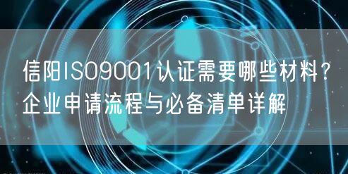 信阳ISO9001认证需要哪些材料,企业申请流程与必备清单