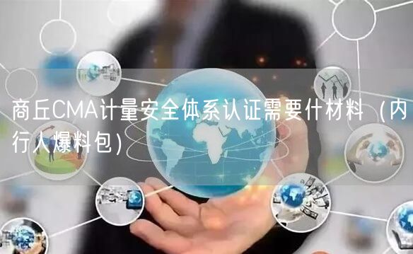 商丘CMA计量安全体系认证需要什材料（内行人爆料包）