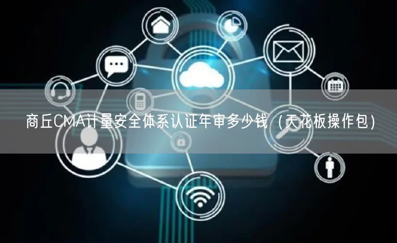 商丘CMA计量安全体系认证年审多少钱（天花板操作包）
