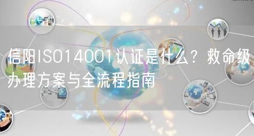 信阳ISO14001认证是什么,救命级办理方案与全流程指南