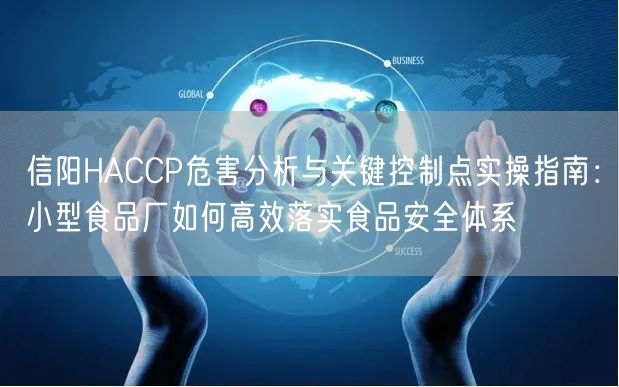 信阳HACCP危害分析与关键控制点实操指南,小型食品厂如何高效落实食品安全体系