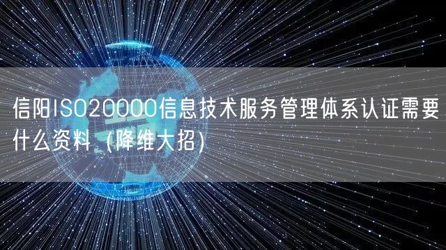 信阳ISO20000信息技术服务管理体系认证需要什么资料（降维大招）