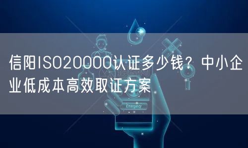 信阳ISO20000认证多少钱,中小企业低成本高效取证方案