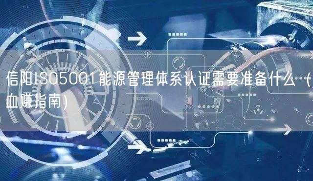 信阳ISO5001能源管理体系认证需要准备什么（血赚指南）