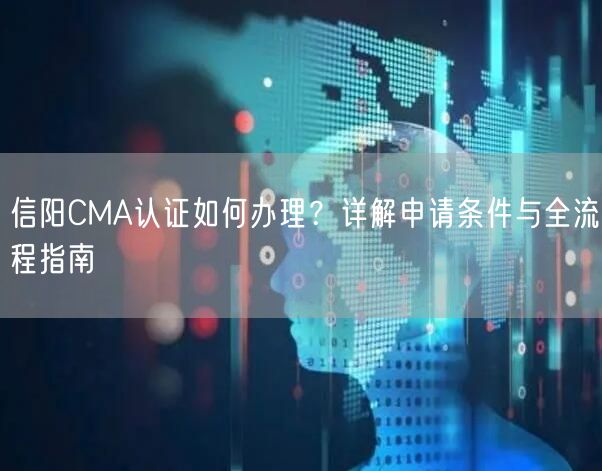 信阳CMA认证如何办理,申请条件与全流程指南