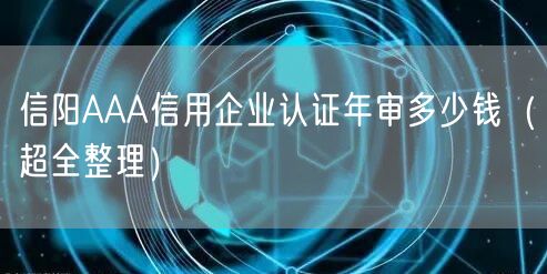 信阳AAA信用企业认证年审多少钱（超全整理）