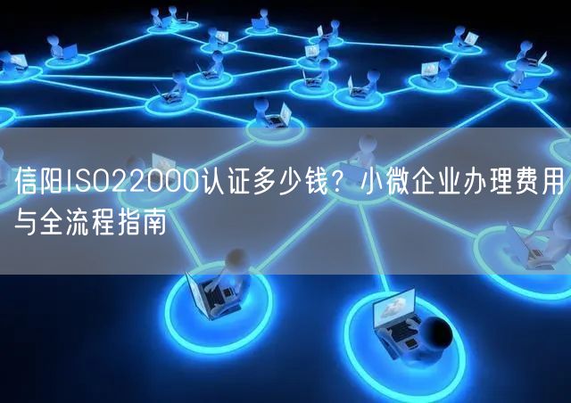 信阳ISO22000认证多少钱,小微企业办理费用与全流程指南