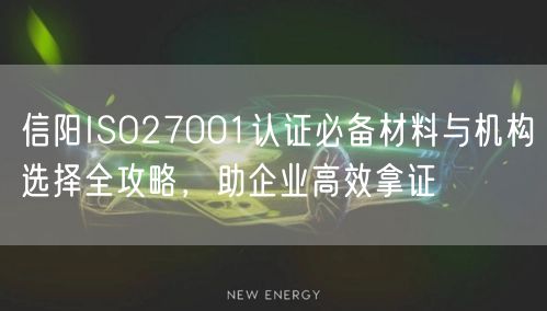 信阳ISO27001认证必备材料与机构选择全攻略，助企业高效拿证