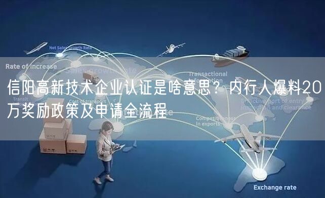 信阳高新技术企业认证是啥意思,内行人爆料20万奖励政策及申请全流程