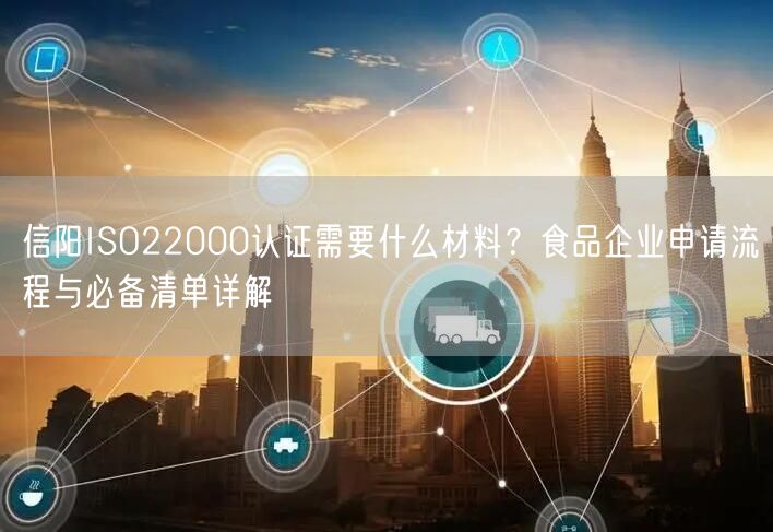 信阳ISO22000认证需要什么材料,食品企业申请流程与必备清单
