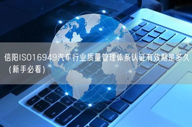 信阳ISO16949汽车行业质量管理体系认证有效期是多久（新手必看）