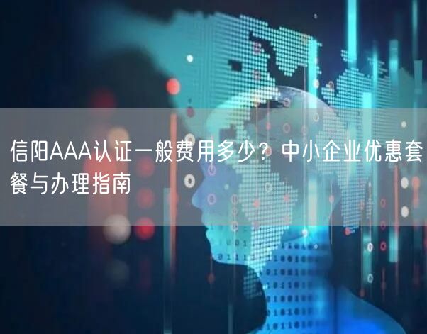 信阳AAA认证一般费用多少,中小企业优惠套餐与办理指南