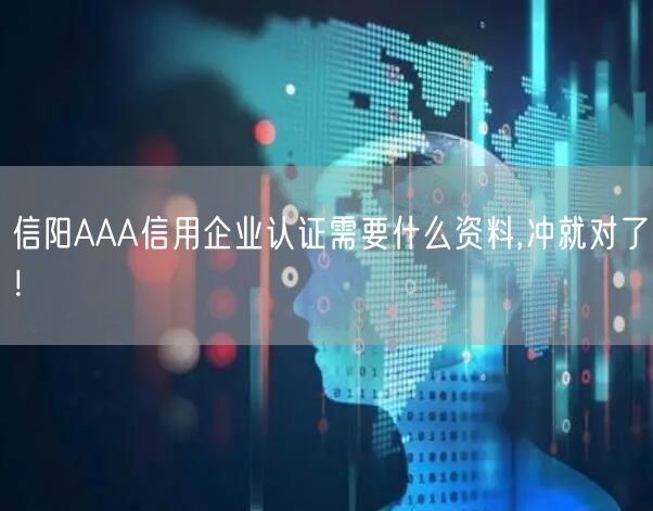 信阳AAA信用企业认证需要什么资料,冲就对了！