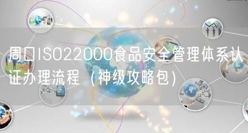 周口ISO22000食品安全管理体系认证办理流程（神级攻略包）