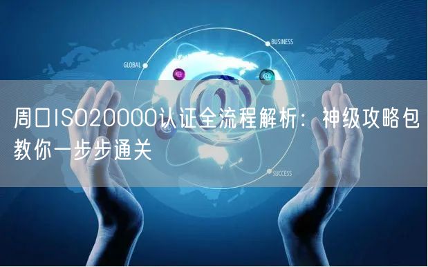 周口ISO20000认证全流程,神级攻略包教你一步步通关
