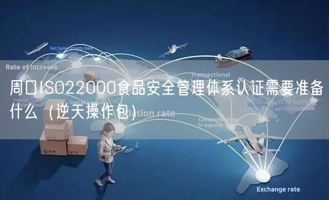 周口ISO22000食品安全管理体系认证需要准备什么（逆天操作包）