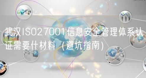 武汉ISO27001信息安全管理体系认证需要什材料（避坑指南）