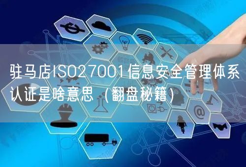 驻马店ISO27001信息安全管理体系认证是啥意思（翻盘秘籍）