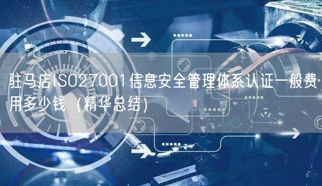 驻马店ISO27001信息安全管理体系认证一般费用多少钱（精华总结）