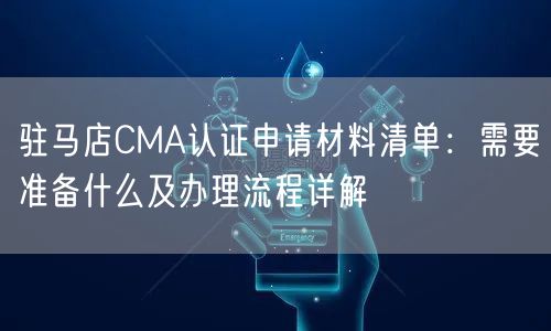 驻马店CMA认证申请材料清单,需要准备什么及办理流程