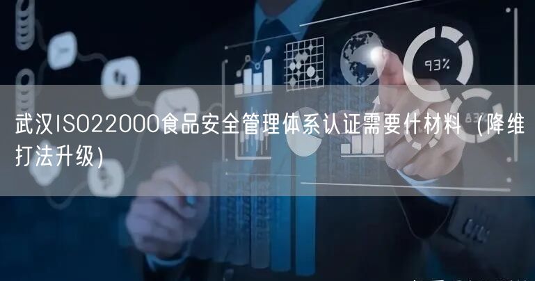 武汉ISO22000食品安全管理体系认证需要什材料（降维打法升级）