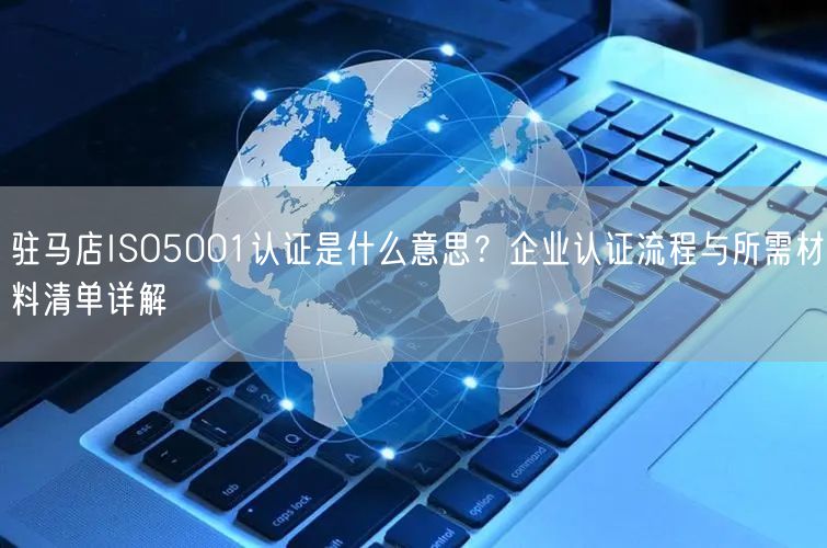 驻马店ISO5001认证是什么意思,企业认证流程与所需材料清单
