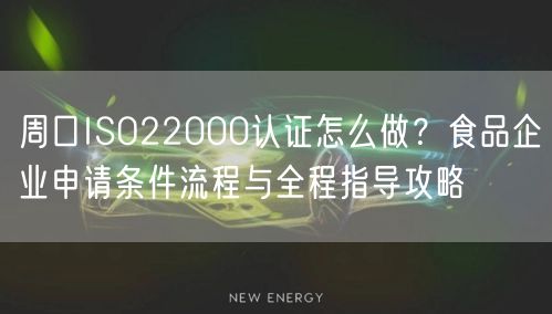 周口ISO22000认证怎么做,食品企业申请条件流程与全程指导攻略