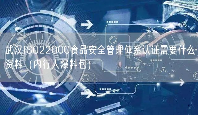 武汉ISO22000食品安全管理体系认证需要什么资料（内行人爆料包）