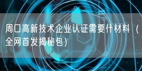 周口高新技术企业认证需要什材料（全网首发包）