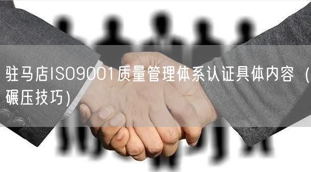 驻马店ISO9001质量管理体系认证具体内容（碾压技巧）