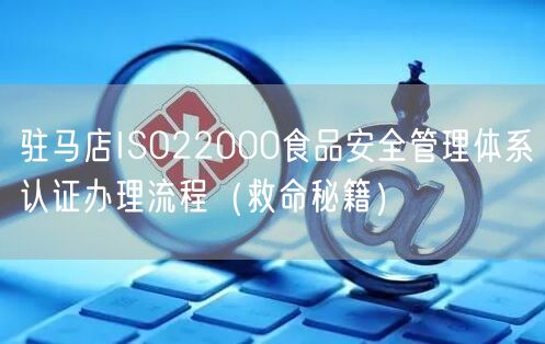 驻马店ISO22000食品安全管理体系认证办理流程（救命秘籍）