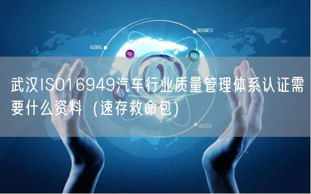 武汉ISO16949汽车行业质量管理体系认证需要什么资料（速存救命包）