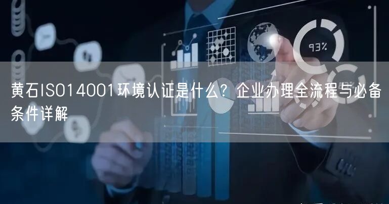 黄石ISO14001环境认证是什么,企业办理全流程与必备条件
