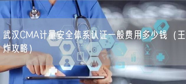 武汉CMA计量安全体系认证一般费用多少钱（王炸攻略）