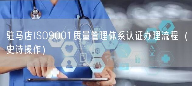 驻马店ISO9001质量管理体系认证办理流程（史诗操作）