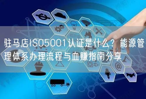 驻马店ISO5001认证是什么,能源管理体系办理流程与血赚指南分享