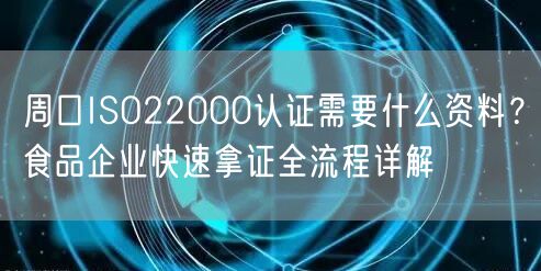 周口ISO22000认证需要什么资料,食品企业快速拿证全流程